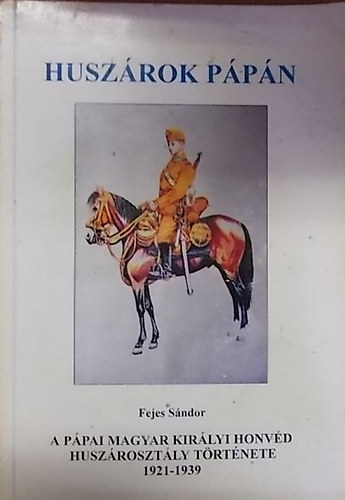 A Ppai Magyar Kirlyi Honvd Huszrosztly trtnete 1921-1939 (Huszrok Ppn)