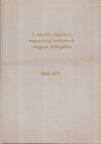 Klmn Lszln s Rozsnyi gnes (szerk.) - A msodik vilghbor magyarorszgi trtnetnek vlogatott bibliogrfija - 1945-1970