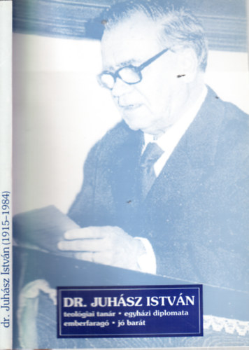 dr. Juhsz Istvn 1915-1984. (Teolgiai tanr, egyhzi diplomata, emberfarag, j bart)