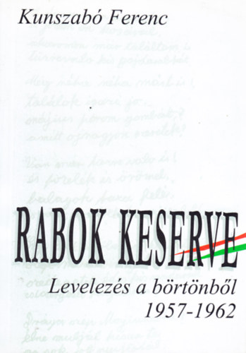 Kunszab� Ferenc - Rabok keserve. Levelez�s a b�rt�nb�l 1957-1962