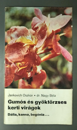 Dr. Nagy Béla Jankovich Oszkár - Gumós és gyöktörzses kerti virágok - Dália, kanna, begónia...