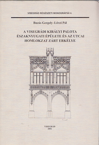 A visegrdi Kirlyi palota szaknyugati plete s az utcai homlokzat zrt erklye (Visegrd rgszeti monogrfii 4.)