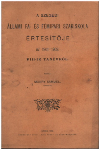 A szegedi �llami fa- �s f�mipari szakiskola �rtes�t�je az 1901-1902. VIII-ik tan�vr�l