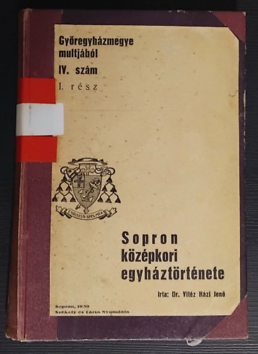 Dr. Vit�z H�zi Jen� - Gy�regyh�zmegye multj�b�l IV. sz�m 1. r�sz - Sopron k�z�pkori egyh�zt�rt�nete- 1. kiad�s