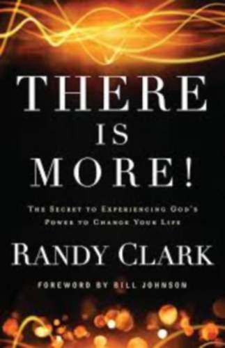 Randy Clark - There Is More!: The Secret to Experiencing God's Power to Change Your Life