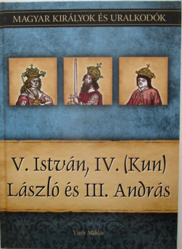 V. Istvn, IV. (Kun) Lszl s III. Andrs (Magyar kirlyok s uralkodk 9.)
