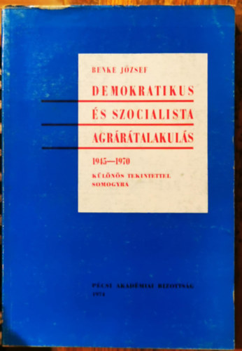 Benke Jzsef - Demokratikus s szocialista agrrtalakuls 1945-1970 (klns tekintettel Somogyra)