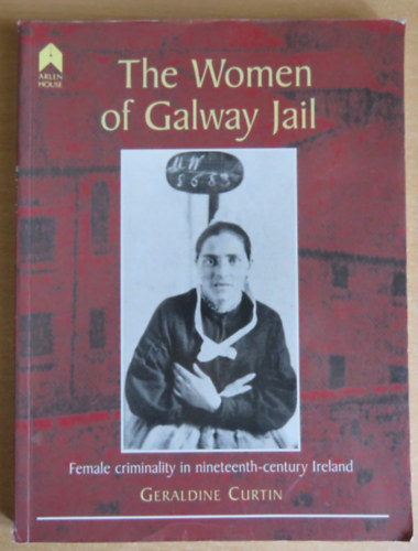 The Women of Galway Jail - Female Criminality in Nineteenth-Century Ireland