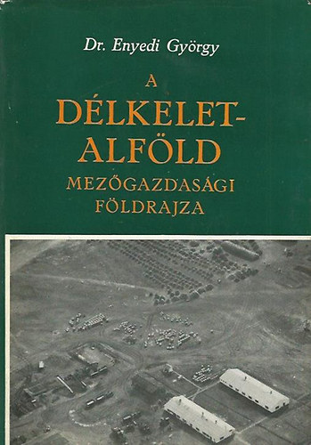 Dr. Enyedi Gyrgy - A Dlkelet-Alfld mezgazdasgi fldrajza (Fldrajzi monogrfik VI.)