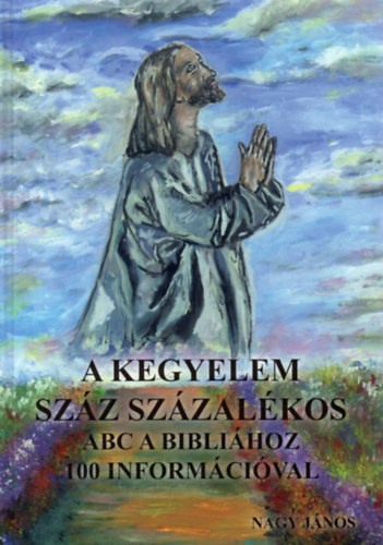 Nagy Jnos - A kegyelem szz szzalkos - ABC a Biblihoz 100 informcival