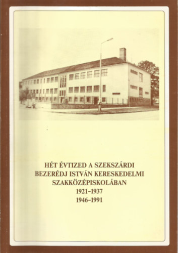 H�t �vtized a szeksz�rdi Bezer�dj Istv�n Kereskedelmi Szakk�z�piskol�ban 1921-1937, 1946-1991