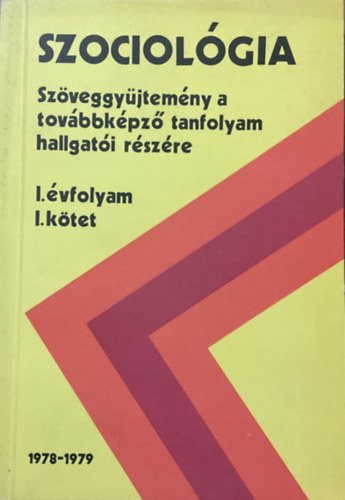 Szociol�gia - Sz�veggy�jtem�ny a tov�bbk�pz� tanfolyam hallgat�i r�sz�re II. �vfolyam I. k�tet 1979-1980