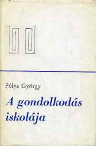 Plya Gyrgy - A gondolkods iskolja (Hogyan oldjunk meg feladatokat?)