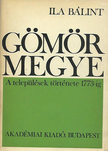 Ila B�lint - G�m�r megye IV. (A telep�l�sek t�rt�nete 1773-ig S-ZS)