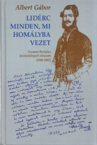 Albert Gbor  (szerk.) - Lidrc minden, mi homlyba vezet (Szemere Bertalan levelesknyvt olvasom (1849-1865))