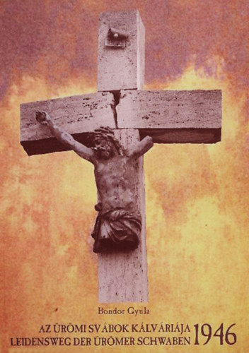 Bondor Gyula - Az �r�mi sv�bok k�lv�ri�ja 1946 - Leidensweg der �r�mer schwaben 1946