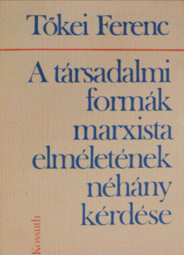 Tőkei Ferenc - A társadalmi formák marxista elméletének néhány kérdése //Tanulmányok//