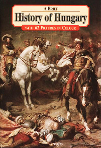 L�z�r Istv�n - A Brief History of Hungary - with 62 Pictures in Colour