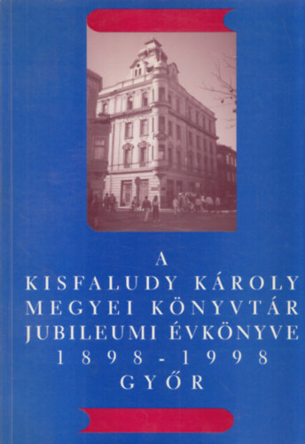 Dr. Horvth Jzsef  (szerk.) - A Kisfaludy Kroly Megyei Knyvtr jubileumi vknyve 1898-1998 Gyr
