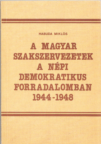 A magyar szakszervezetek a npi demokratikus forradalomban 1944-1948