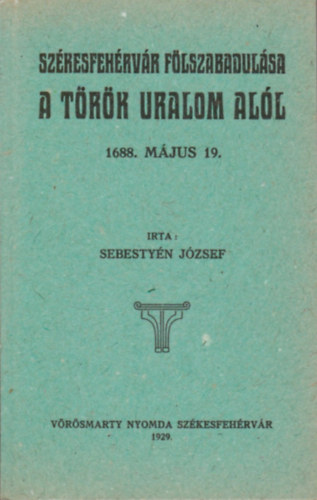 Sebestyn Jzsef - Szkesfehrvr flszabadulsa a trk uralom all 1688. mjus 19.