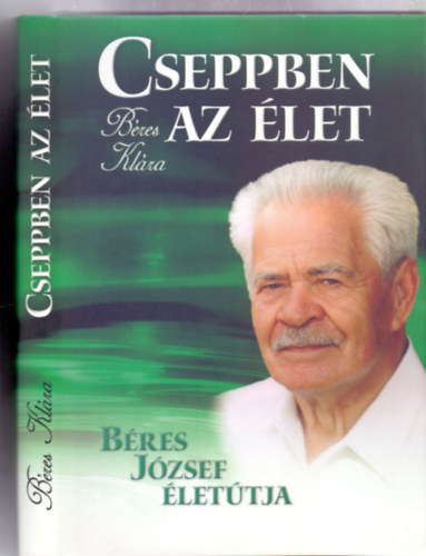 Cseppben az �let - B�res J�zsef �let�tja (Dedik�lt)