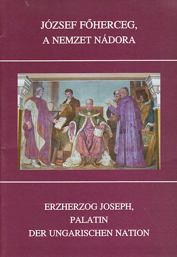 J�zsef f�herceg, a nemzet n�dora - Erzherzog Joseph, Palatin der ungarischen Nation (eml�kki�ll�t�s)