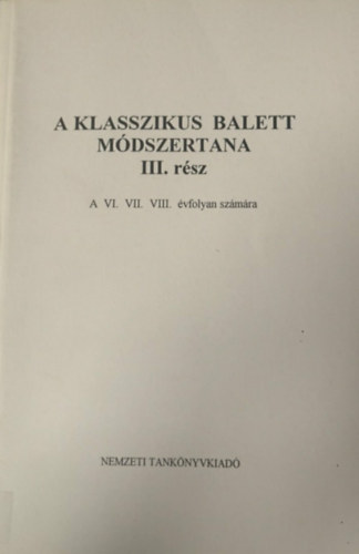 A klasszikus balett m�dszertana iii. r�sz - A VI. VII. VIII. �vfolyan sz�m�ra (k�zirat)