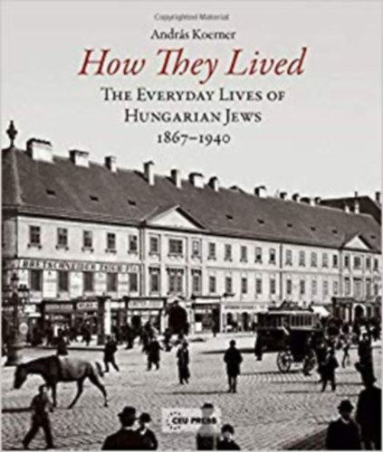 How They Lived - The Everyday Lives of Hungarian Jews 1867-1940