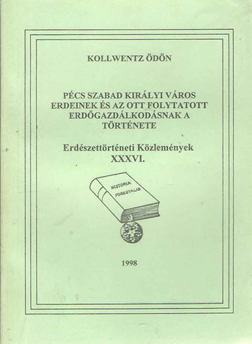 Kollwentz dn - Pcs szabad kirlyi vros erdeinek s az ott folytatott erdgazdlkodsnak a trtnete (Erdszettrtneti kzlemnyek XXXVI.)