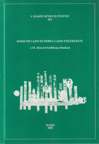 Kossuth Lajos �s Dobsa Lajos eml�kezete (A IX. Honv�d Eml�knap el�ad�sai)- A Mak�i M�zeum f�zetei 102.