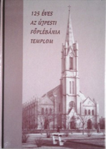 Kadlecovits Gza  (szerk.) - 125 ves az jpesti fplbnia templom