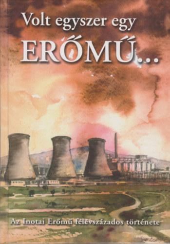 Volt egyszer egy er�m�... (Az Inotai Er�m� f�l�vsz�zados t�rt�nete)