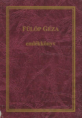 F�l�p G�za eml�kk�nyv (Cikkek, tanulm�nyok F�l�p Lajos �let�r�l �s munk�ss�g�r�l)