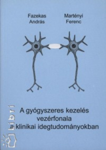 Fazekas Andrs; Martnyi Ferenc - A gygyszeres kezels vezrfonala a klinikai idegtudomnyokban