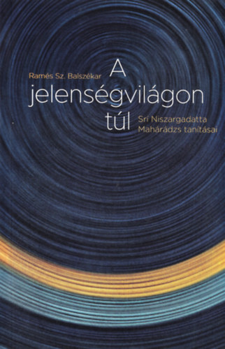 Ramés Sz. Balszékar - A jelenségvilágon túl - Srí Niszargadatta Mahárádzs tanításai