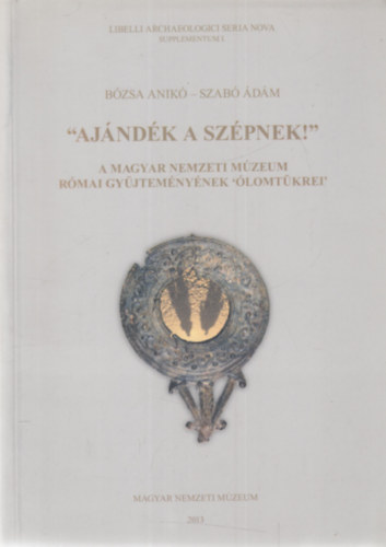 Bzsa Anik - Szab dm - "Ajndk a szpnek!" - A Magyar Nemzeti Mzeum rmai gyjtemnynek "lomtkrei"