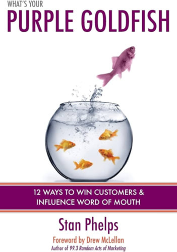 Stan Phelps - Purple Goldfish - 12 Ways to Win Customers and Influence Word of Mouth