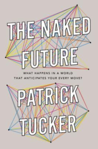 Patrick Tucker - The Naked Future: What Happens in a World That Anticipates Your Every Move?