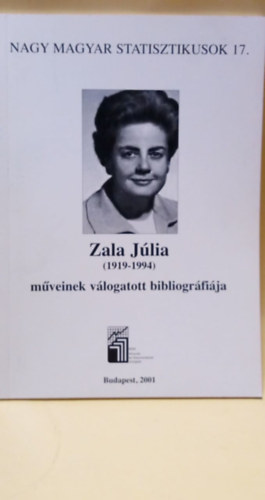 KSH Knyvtr s Dokum. Szolg. - Nagy Magyar Statisztikusok 17. - Zala Jlia (1914-1994) mveinek vlogatott bibliogrfija