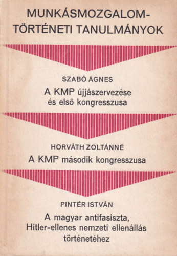 Horvth Zoltnn, Pintr Istvn Szab gnes - Munksmozgalomtrtneti Tanulmnyok ( 3 m egybektve  ) A KMP jjszervezse s els kongresszusa + A KMP msodik kongresszusa + A magyar antifasiszta, Hitler-ellenes nemzeti ellenlls trtnethez