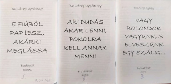 E fibl pap lesz, akrki meglssa (I.) + Aki duds akar lenni, pokolra kell annak menni (II.) + Vagy bolondok vagyunk, s elvesznk egy szlig (III.)