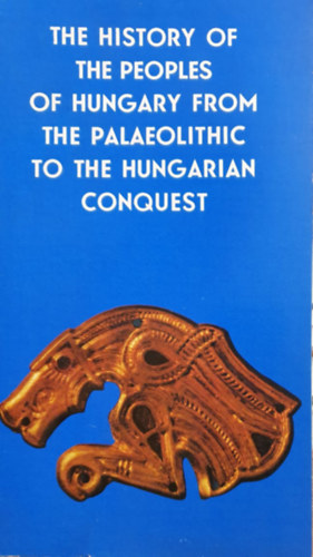 The History of the Peoples of Hungary from the Palaeolithic to the Hungarian Conquest (Magyarorszg npeinek trtnete az skortl a honfoglalsig - angol nyelv)