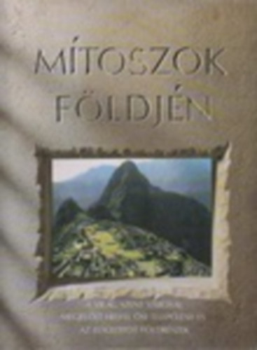 M�toszok f�ldj�n - A vil�g szent v�rosai, megjel�lt helyei, �si telep�l�sei �s az els�llyedt f�ldr�szek