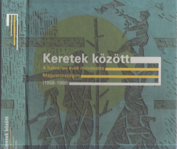 Keretek kztt - A hatvanas vek mvszete Magyarorszgon (1958-1968)