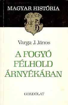 Varga J. János - A fogyó félhold árnyékában (magyar história)