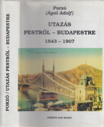 Utazs Pestrl-Budapestre 1843-1907. - Rajzok s emlkek a magyar fvros utols 65 esztendejbl