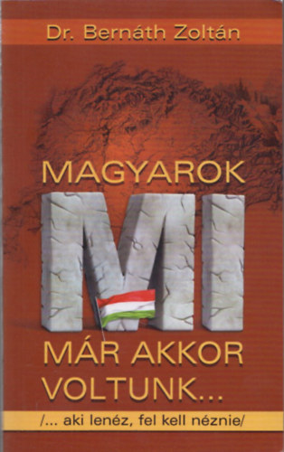 Dr. Bernth Zoltn - Magyarok mi mr akkor voltunk ... /... aki lenz, fel kell nznie