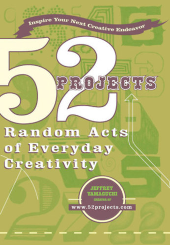 52 Projects: Random Acts of Everyday Creativity - Inspire Your Next Creative Endeavor