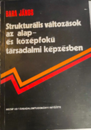 Bara Jnos - Strukturlis vltozsok az alap- s kzpfok trsadalmi kpzsben